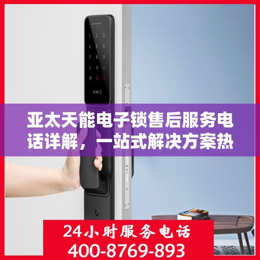 亚太天能电子锁售后服务电话详解，一站式解决方案热线揭秘