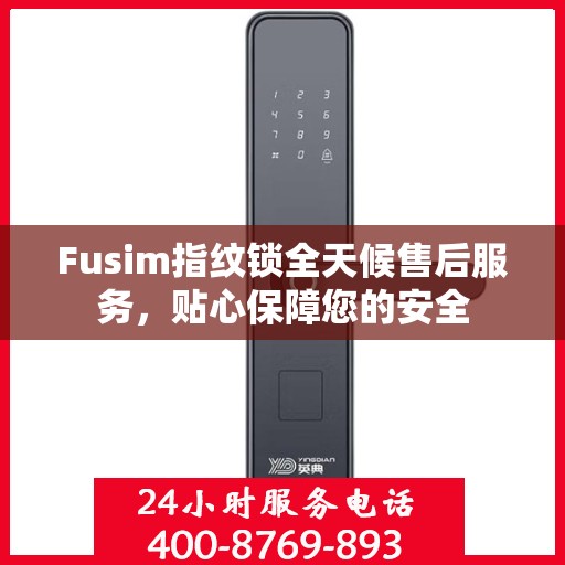 Fusim指纹锁全天候售后服务，贴心保障您的安全