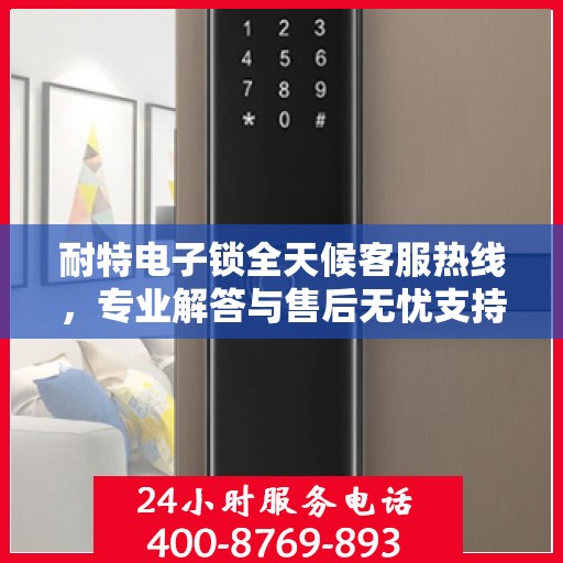 耐特电子锁全天候客服热线，专业解答与售后无忧支持