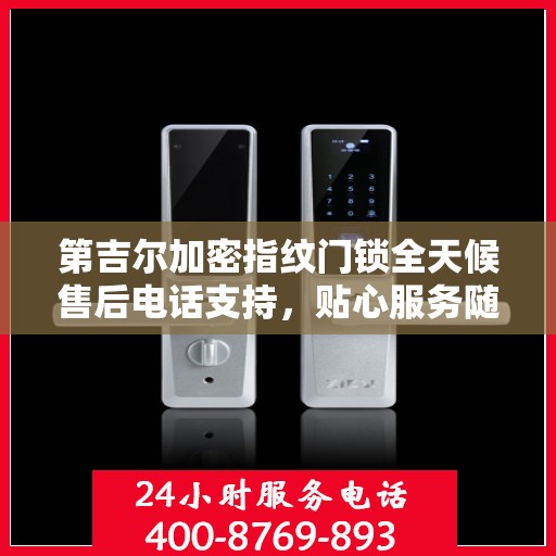 第吉尔加密指纹门锁全天候售后电话支持，贴心服务随时为您开启