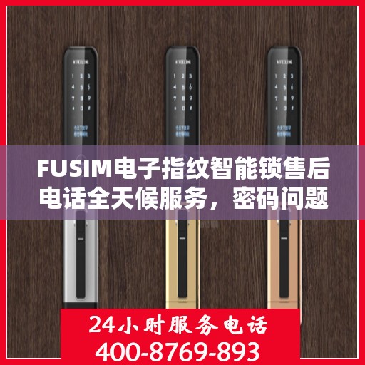FUSIM电子指纹智能锁售后电话全天候服务，密码问题及时解决