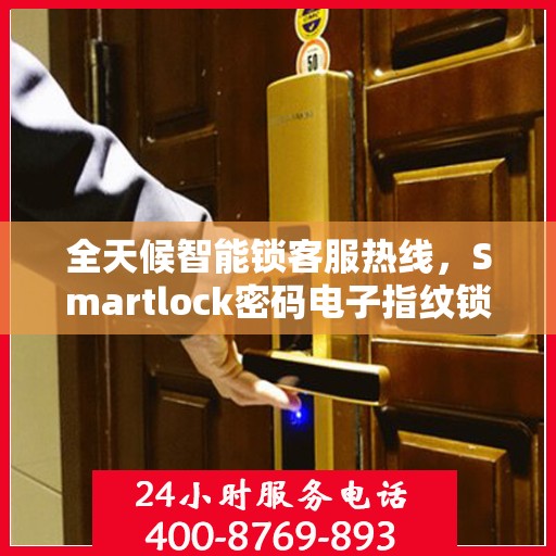 全天候智能锁客服热线，Smartlock密码电子指纹锁服务支持