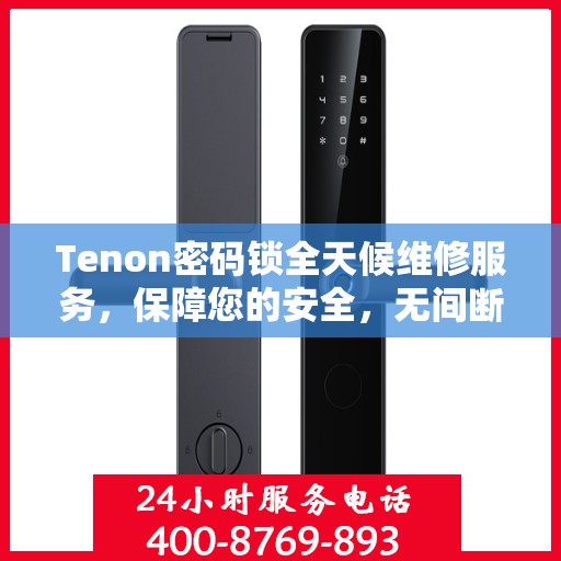 Tenon密码锁全天候维修服务，保障您的安全，无间断的贴心守护