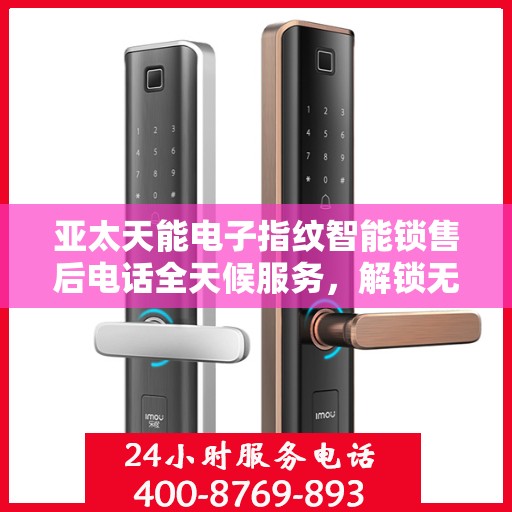 亚太天能电子指纹智能锁售后电话全天候服务，解锁无忧