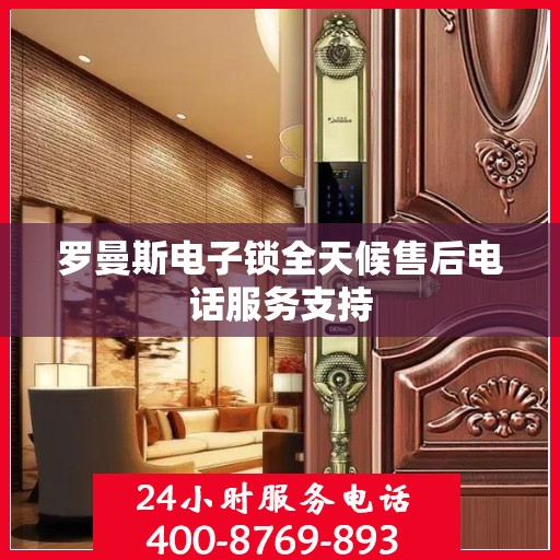 罗曼斯电子锁全天候售后电话服务支持