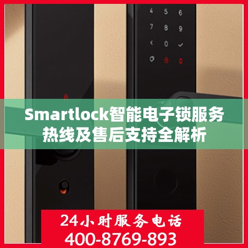 Smartlock智能电子锁服务热线及售后支持全解析