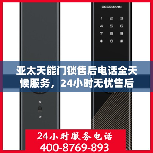 亚太天能门锁售后电话全天候服务，24小时无忧售后