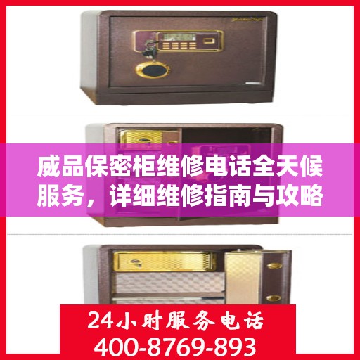 威品保密柜维修电话全天候服务，详细维修指南与攻略