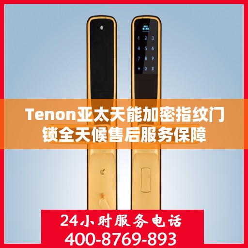 Tenon亚太天能加密指纹门锁全天候售后服务保障
