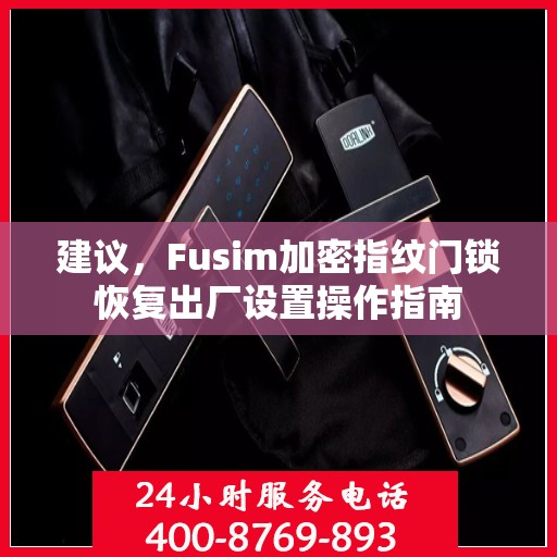建议，Fusim加密指纹门锁恢复出厂设置操作指南