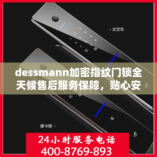 dessmann加密指纹门锁全天候售后服务保障，贴心安全为您守护家园