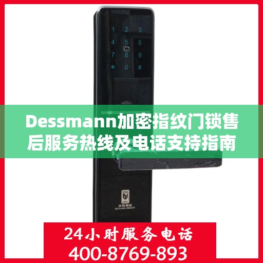 Dessmann加密指纹门锁售后服务热线及电话支持指南