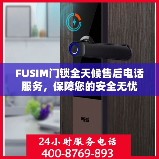 FUSIM门锁全天候售后电话服务，保障您的安全无忧