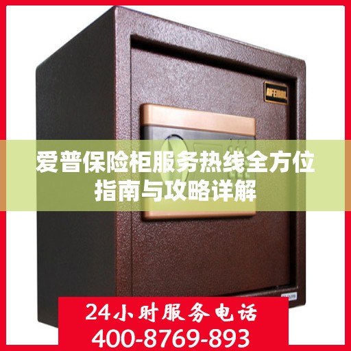 爱普保险柜服务热线全方位指南与攻略详解