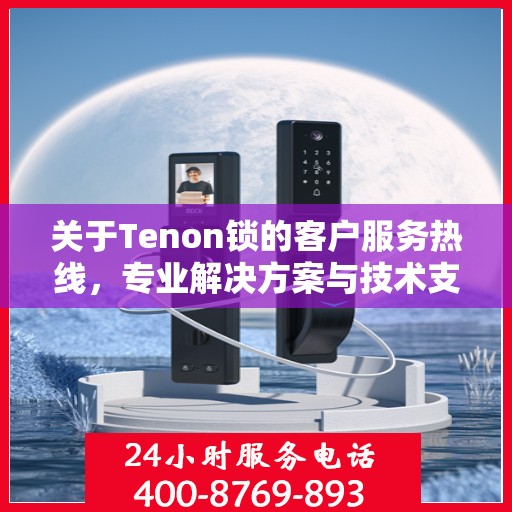 关于Tenon锁的客户服务热线，专业解决方案与技术支持的便捷通道