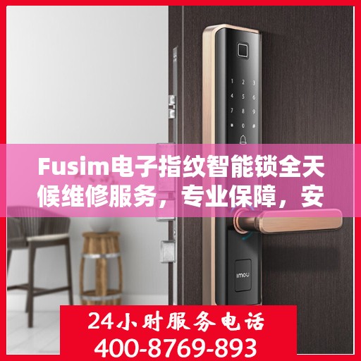 Fusim电子指纹智能锁全天候维修服务，专业保障，安全无忧