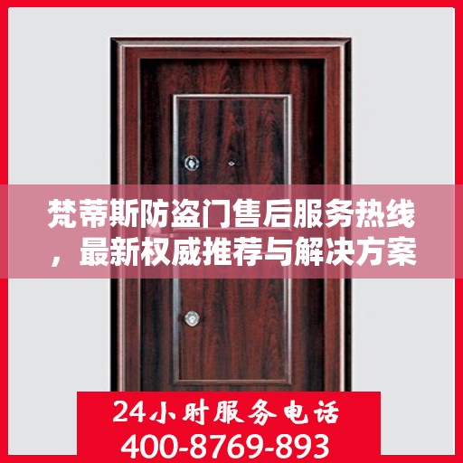 梵蒂斯防盗门售后服务热线，最新权威推荐与解决方案
