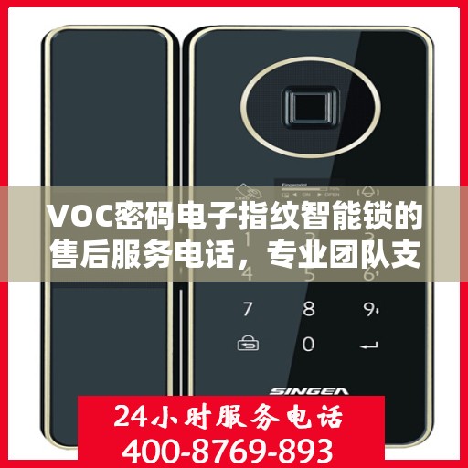 VOC密码电子指纹智能锁的售后服务电话，专业团队支持，一键解决您的需求。