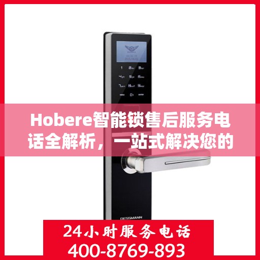 Hobere智能锁售后服务电话全解析，一站式解决您的疑问和需求