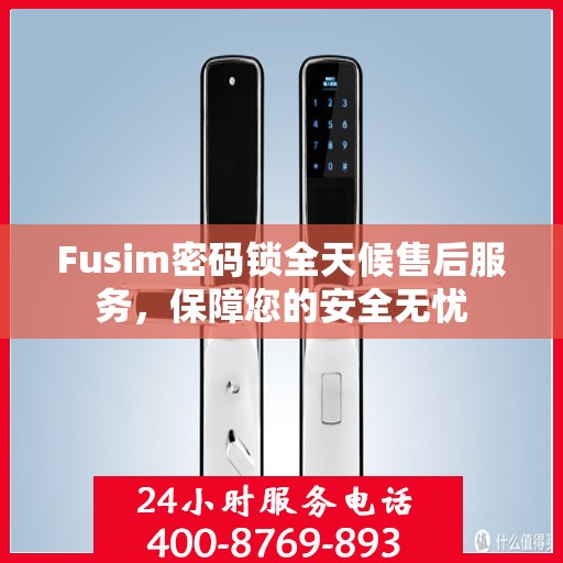 Fusim密码锁全天候售后服务，保障您的安全无忧