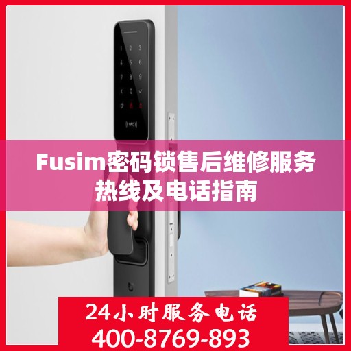 Fusim密码锁售后维修服务热线及电话指南