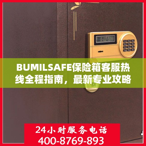 BUMILSAFE保险箱客服热线全程指南，最新专业攻略与热线支持