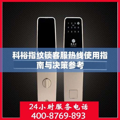 科裕指纹锁客服热线使用指南与决策参考