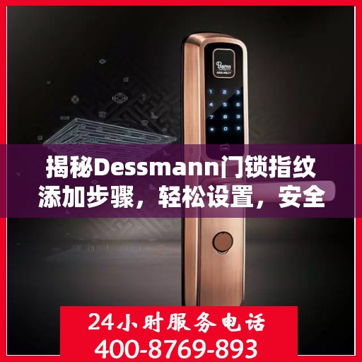 揭秘Dessmann门锁指纹添加步骤，轻松设置，安全无忧！