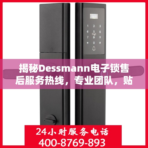 揭秘Dessmann电子锁售后服务热线，专业团队，贴心保障您的安全锁事无忧！