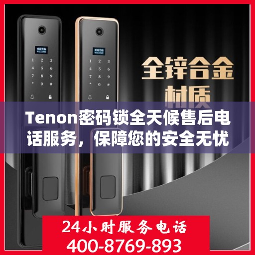 Tenon密码锁全天候售后电话服务，保障您的安全无忧！