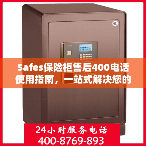 Safes保险柜售后400电话使用指南，一站式解决您的售后问题