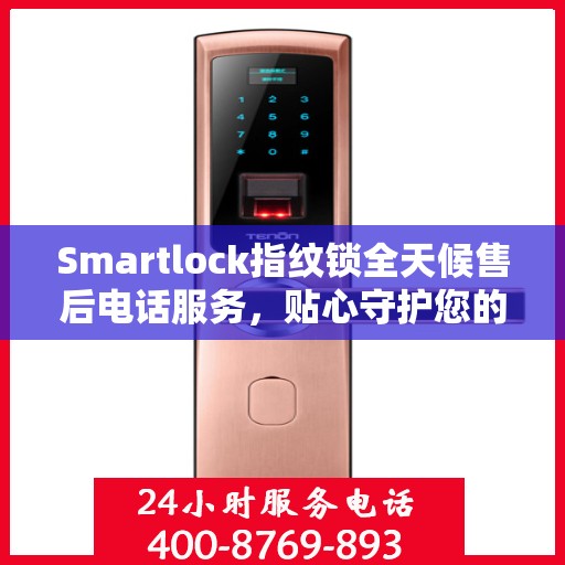 Smartlock指纹锁全天候售后电话服务，贴心守护您的居家安全