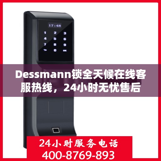 Dessmann锁全天候在线客服热线，24小时无忧售后