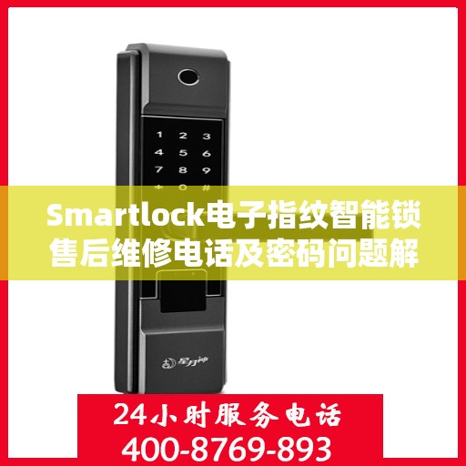 Smartlock电子指纹智能锁售后维修电话及密码问题解决方案