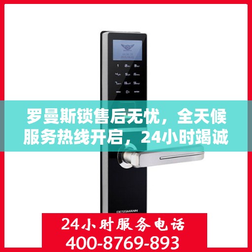 罗曼斯锁售后无忧，全天候服务热线开启，24小时竭诚为您服务