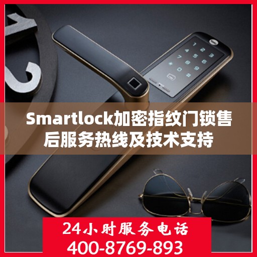 Smartlock加密指纹门锁售后服务热线及技术支持