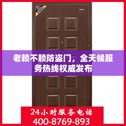 老赖不赖防盗门，全天候服务热线权威发布