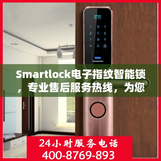 Smartlock电子指纹智能锁，专业售后服务热线，为您的密码锁问题保驾护航