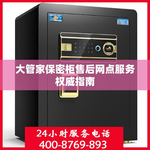 大管家保密柜售后网点服务权威指南