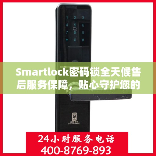 Smartlock密码锁全天候售后服务保障，贴心守护您的安全