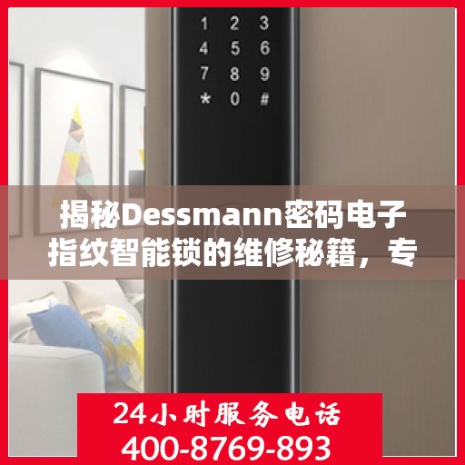 揭秘Dessmann密码电子指纹智能锁的维修秘籍，专业服务电话为您解答疑难！