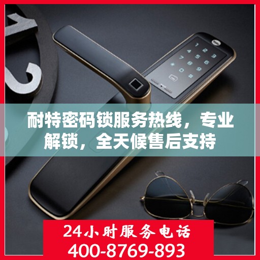 耐特密码锁服务热线，专业解锁，全天候售后支持
