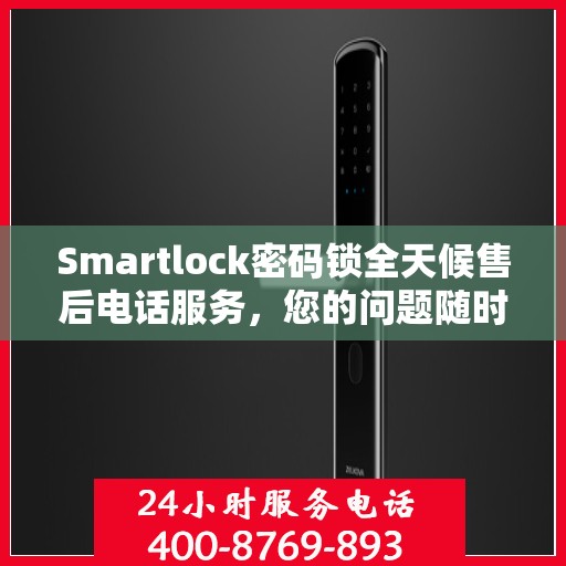 Smartlock密码锁全天候售后电话服务，您的问题随时解决