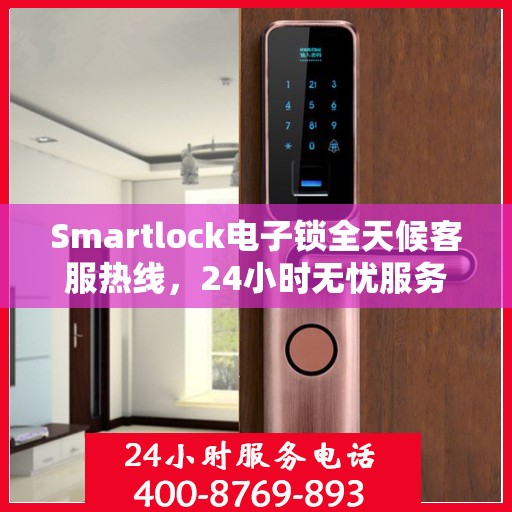 Smartlock电子锁全天候客服热线，24小时无忧服务