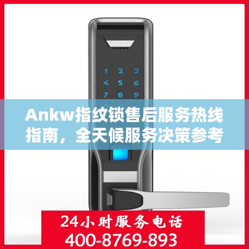 Ankw指纹锁售后服务热线指南，全天候服务决策参考