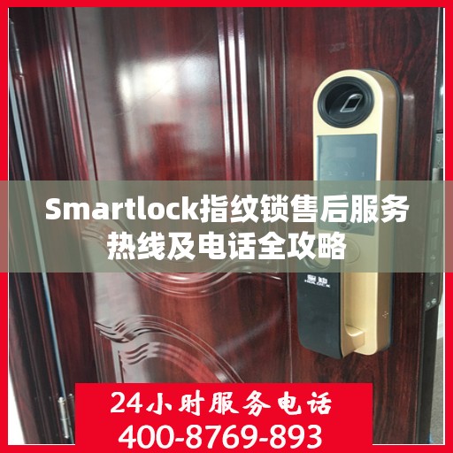 Smartlock指纹锁售后服务热线及电话全攻略