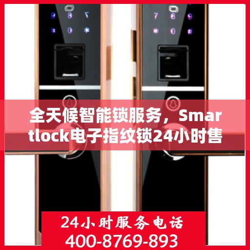 全天候智能锁服务，Smartlock电子指纹锁24小时售后无忧