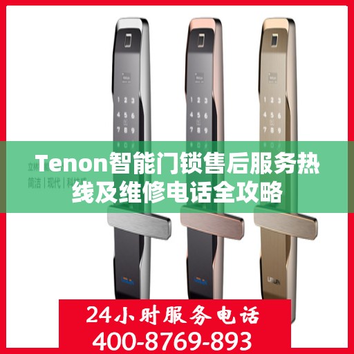 Tenon智能门锁售后服务热线及维修电话全攻略