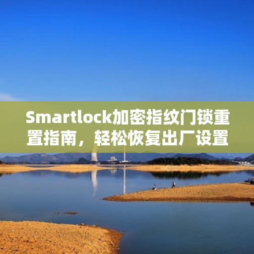 Smartlock加密指纹门锁重置指南，轻松恢复出厂设置