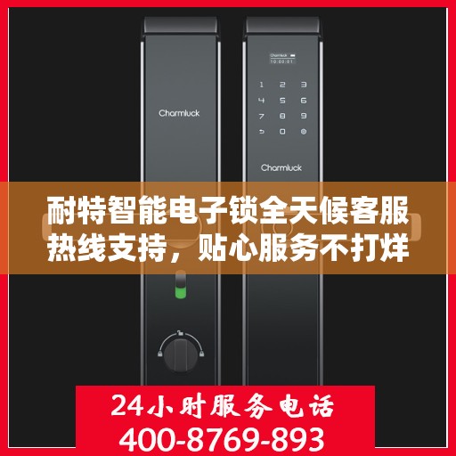 耐特智能电子锁全天候客服热线支持，贴心服务不打烊